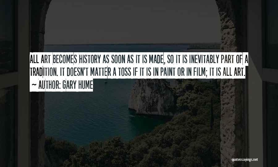 Gary Hume Quotes: All Art Becomes History As Soon As It Is Made, So It Is Inevitably Part Of A Tradition. It Doesn't