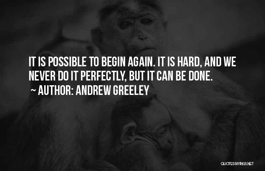 Andrew Greeley Quotes: It Is Possible To Begin Again. It Is Hard, And We Never Do It Perfectly, But It Can Be Done.