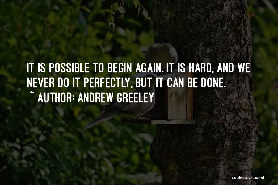 Andrew Greeley Quotes: It Is Possible To Begin Again. It Is Hard, And We Never Do It Perfectly, But It Can Be Done.