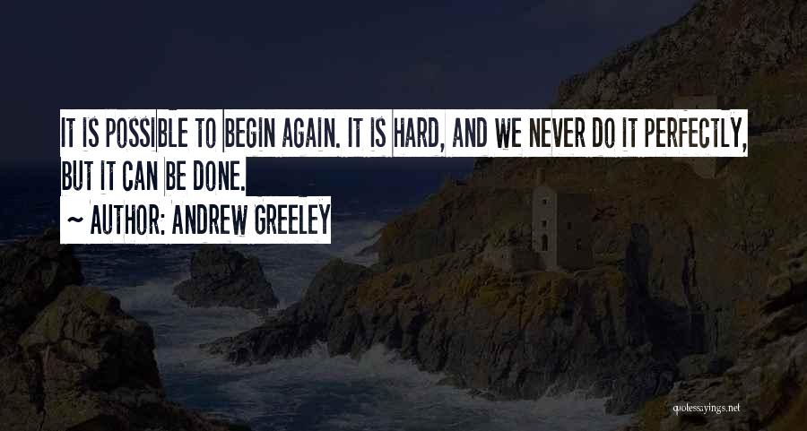 Andrew Greeley Quotes: It Is Possible To Begin Again. It Is Hard, And We Never Do It Perfectly, But It Can Be Done.