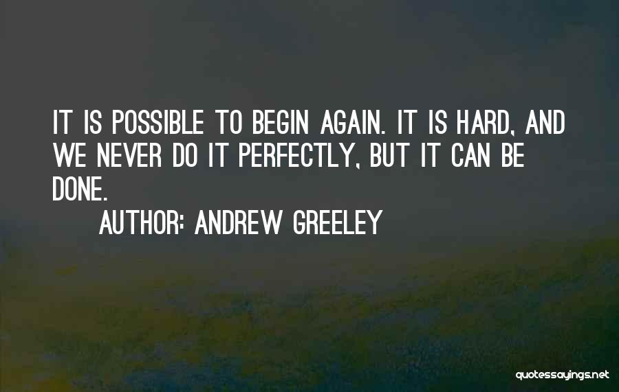 Andrew Greeley Quotes: It Is Possible To Begin Again. It Is Hard, And We Never Do It Perfectly, But It Can Be Done.