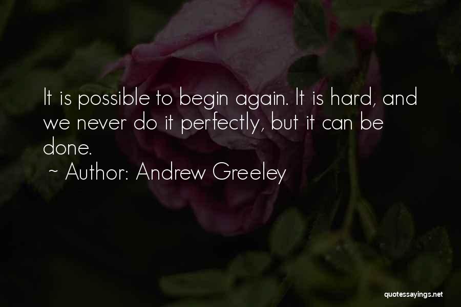 Andrew Greeley Quotes: It Is Possible To Begin Again. It Is Hard, And We Never Do It Perfectly, But It Can Be Done.