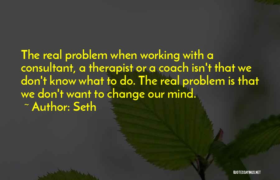 Seth Quotes: The Real Problem When Working With A Consultant, A Therapist Or A Coach Isn't That We Don't Know What To