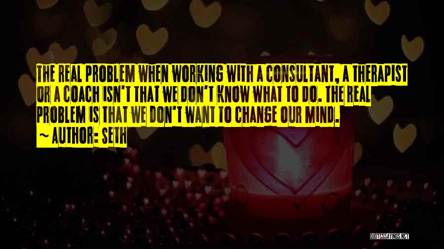 Seth Quotes: The Real Problem When Working With A Consultant, A Therapist Or A Coach Isn't That We Don't Know What To