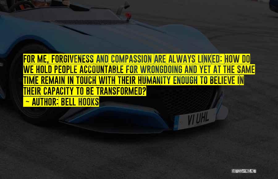 Bell Hooks Quotes: For Me, Forgiveness And Compassion Are Always Linked: How Do We Hold People Accountable For Wrongdoing And Yet At The