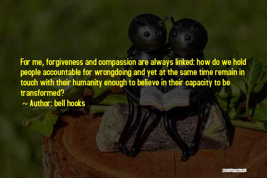 Bell Hooks Quotes: For Me, Forgiveness And Compassion Are Always Linked: How Do We Hold People Accountable For Wrongdoing And Yet At The