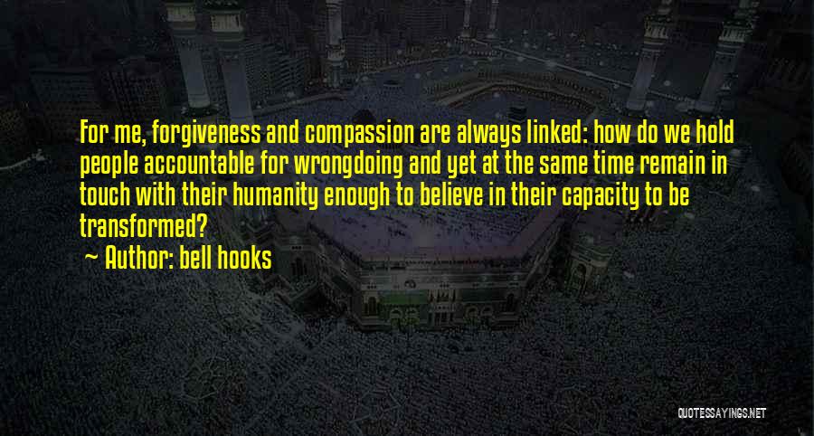 Bell Hooks Quotes: For Me, Forgiveness And Compassion Are Always Linked: How Do We Hold People Accountable For Wrongdoing And Yet At The