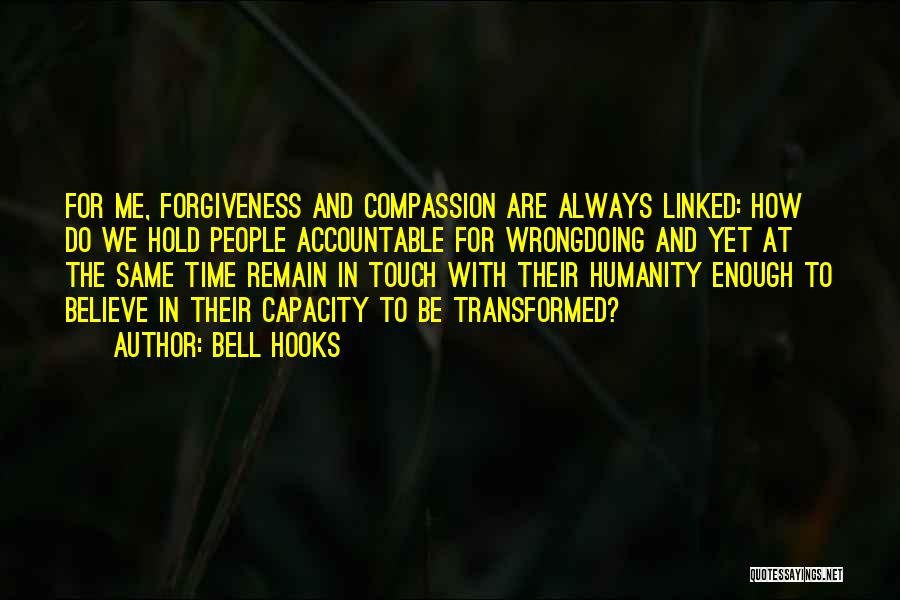 Bell Hooks Quotes: For Me, Forgiveness And Compassion Are Always Linked: How Do We Hold People Accountable For Wrongdoing And Yet At The