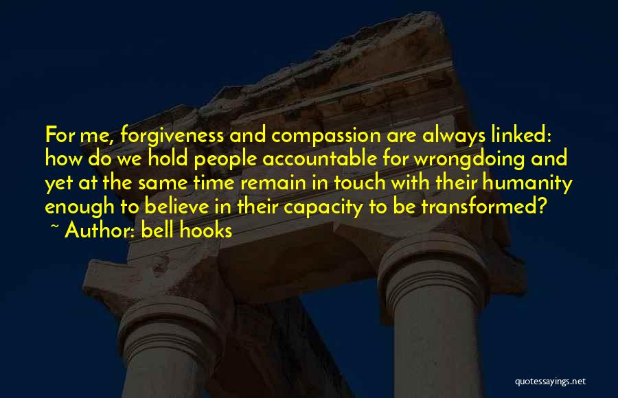 Bell Hooks Quotes: For Me, Forgiveness And Compassion Are Always Linked: How Do We Hold People Accountable For Wrongdoing And Yet At The