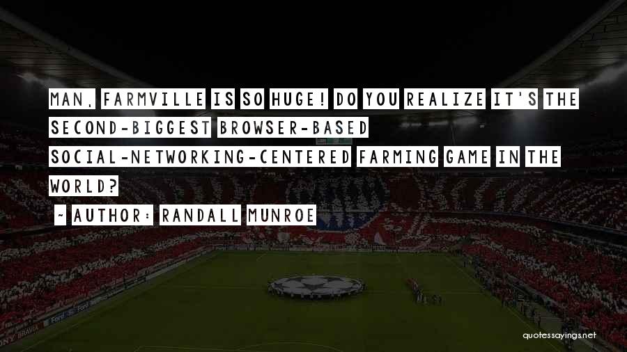 Randall Munroe Quotes: Man, Farmville Is So Huge! Do You Realize It's The Second-biggest Browser-based Social-networking-centered Farming Game In The World?