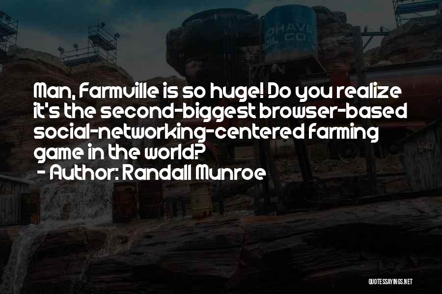 Randall Munroe Quotes: Man, Farmville Is So Huge! Do You Realize It's The Second-biggest Browser-based Social-networking-centered Farming Game In The World?