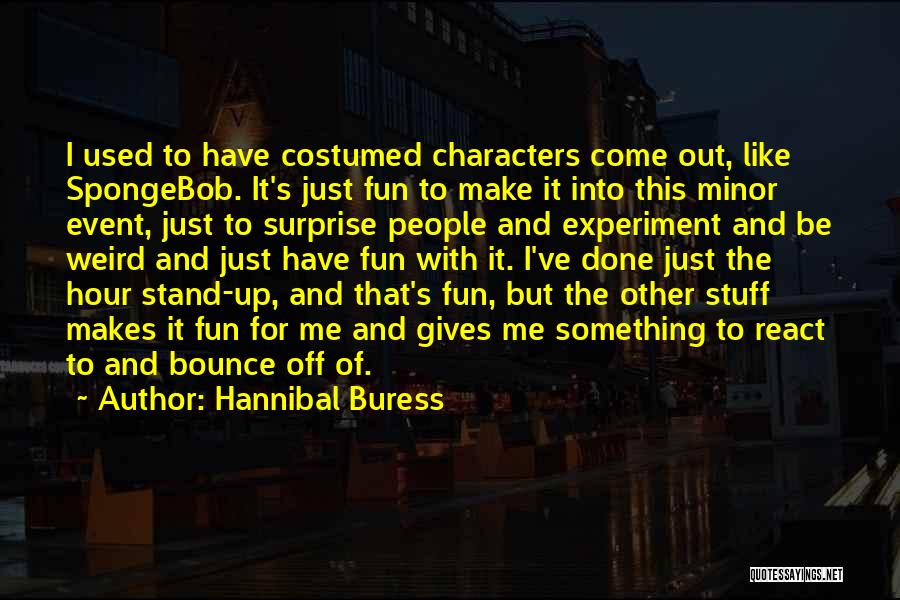 Hannibal Buress Quotes: I Used To Have Costumed Characters Come Out, Like Spongebob. It's Just Fun To Make It Into This Minor Event,