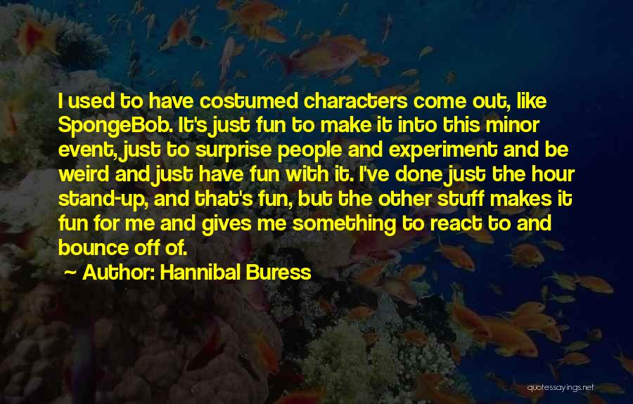 Hannibal Buress Quotes: I Used To Have Costumed Characters Come Out, Like Spongebob. It's Just Fun To Make It Into This Minor Event,