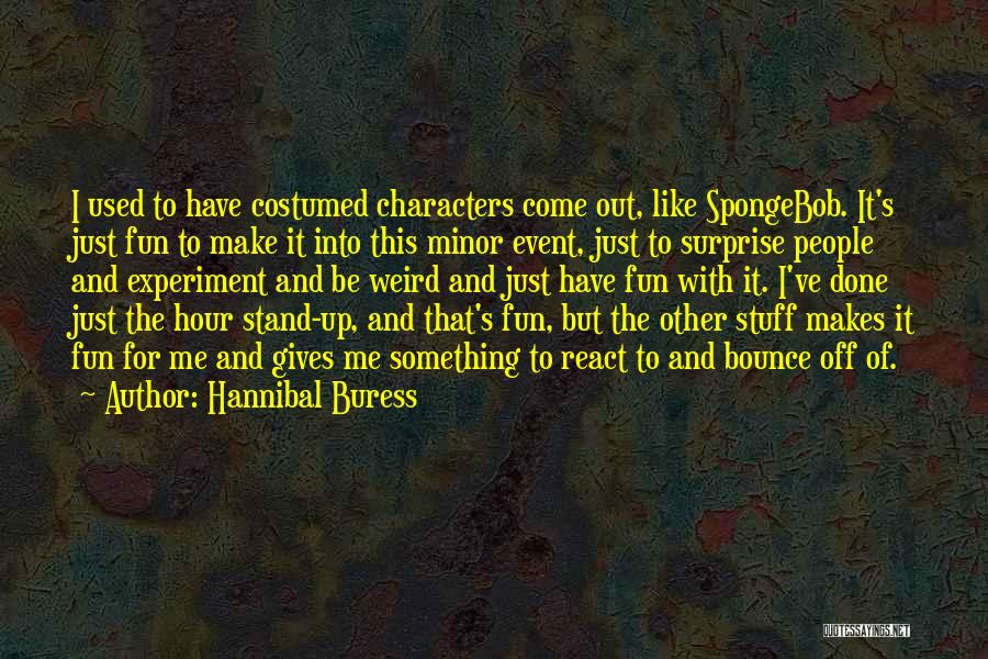 Hannibal Buress Quotes: I Used To Have Costumed Characters Come Out, Like Spongebob. It's Just Fun To Make It Into This Minor Event,