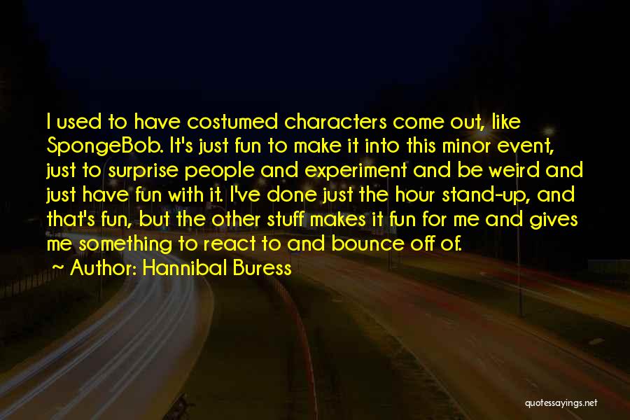 Hannibal Buress Quotes: I Used To Have Costumed Characters Come Out, Like Spongebob. It's Just Fun To Make It Into This Minor Event,