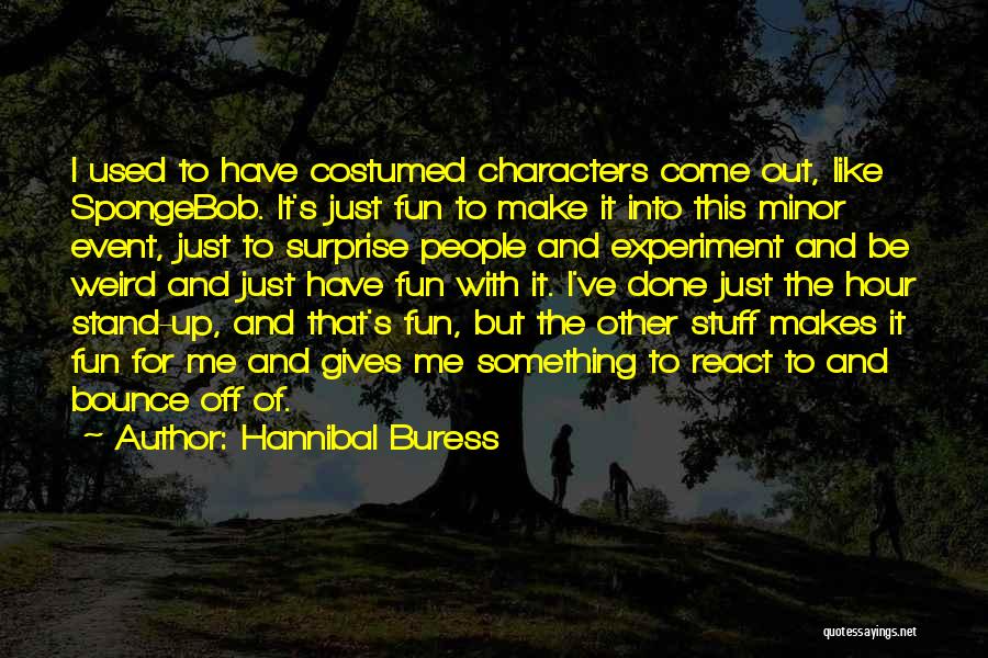 Hannibal Buress Quotes: I Used To Have Costumed Characters Come Out, Like Spongebob. It's Just Fun To Make It Into This Minor Event,