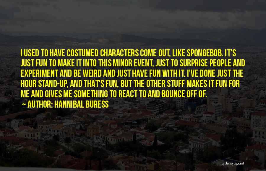 Hannibal Buress Quotes: I Used To Have Costumed Characters Come Out, Like Spongebob. It's Just Fun To Make It Into This Minor Event,