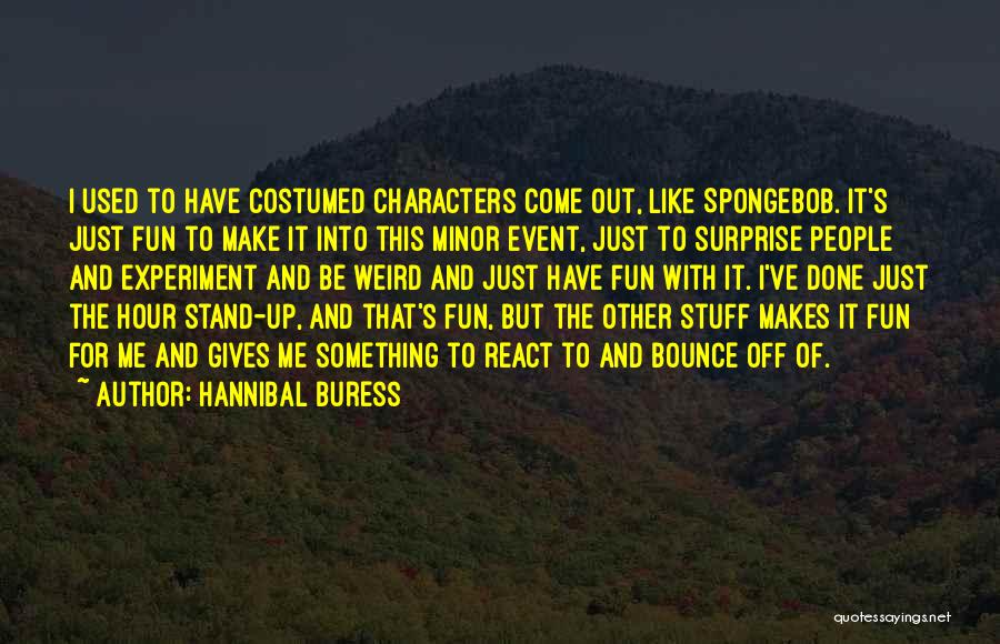 Hannibal Buress Quotes: I Used To Have Costumed Characters Come Out, Like Spongebob. It's Just Fun To Make It Into This Minor Event,