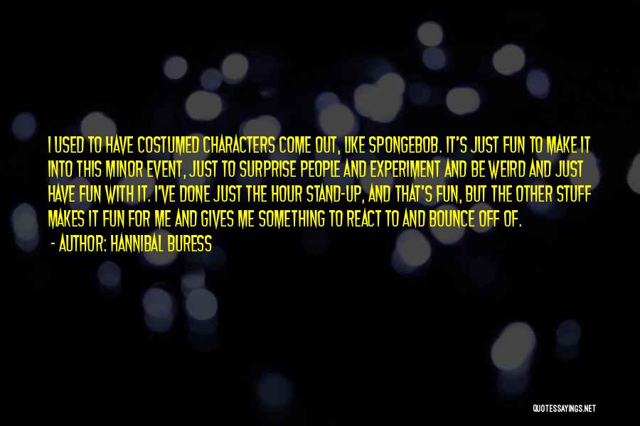 Hannibal Buress Quotes: I Used To Have Costumed Characters Come Out, Like Spongebob. It's Just Fun To Make It Into This Minor Event,