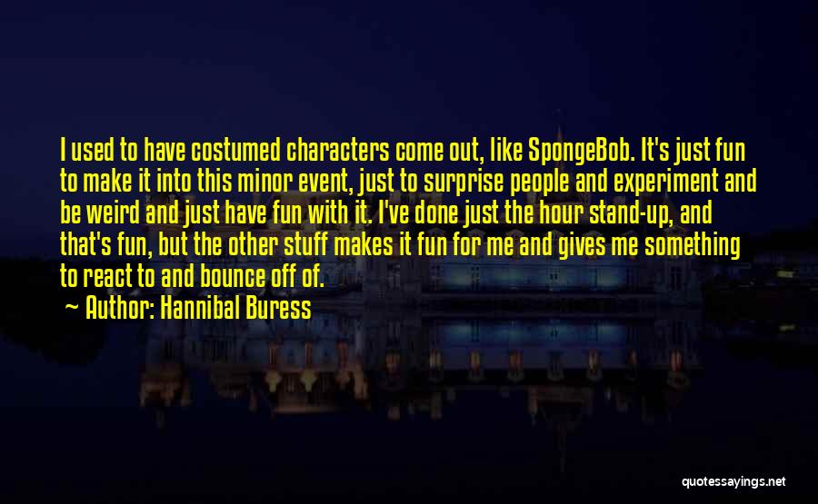 Hannibal Buress Quotes: I Used To Have Costumed Characters Come Out, Like Spongebob. It's Just Fun To Make It Into This Minor Event,