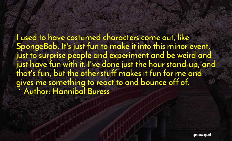 Hannibal Buress Quotes: I Used To Have Costumed Characters Come Out, Like Spongebob. It's Just Fun To Make It Into This Minor Event,