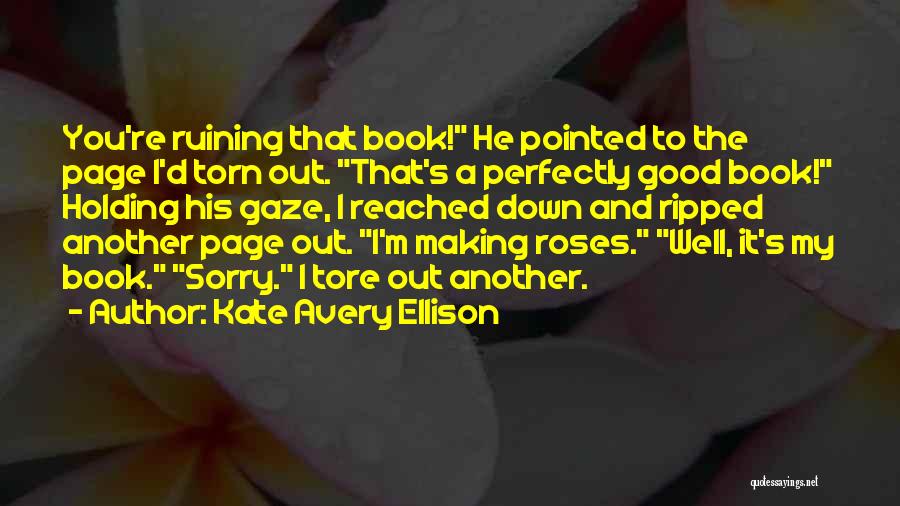 Kate Avery Ellison Quotes: You're Ruining That Book! He Pointed To The Page I'd Torn Out. That's A Perfectly Good Book! Holding His Gaze,