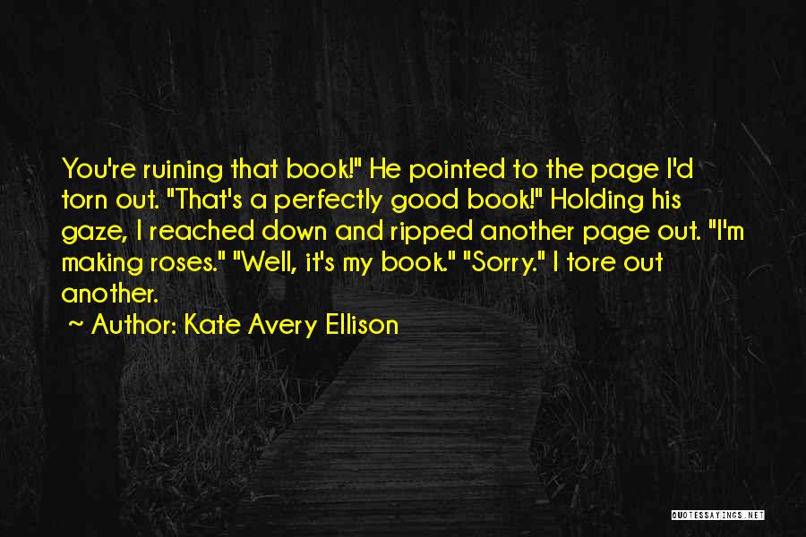 Kate Avery Ellison Quotes: You're Ruining That Book! He Pointed To The Page I'd Torn Out. That's A Perfectly Good Book! Holding His Gaze,