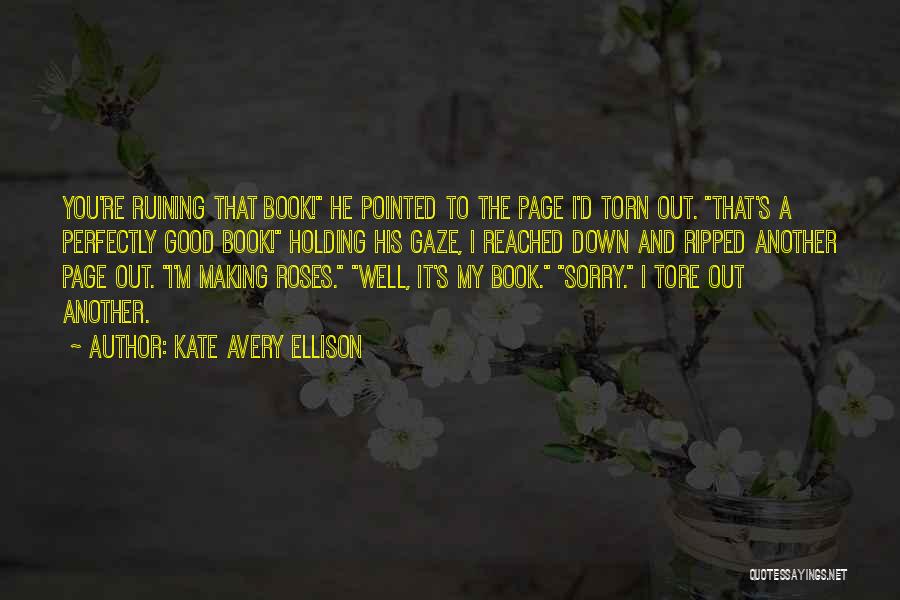 Kate Avery Ellison Quotes: You're Ruining That Book! He Pointed To The Page I'd Torn Out. That's A Perfectly Good Book! Holding His Gaze,