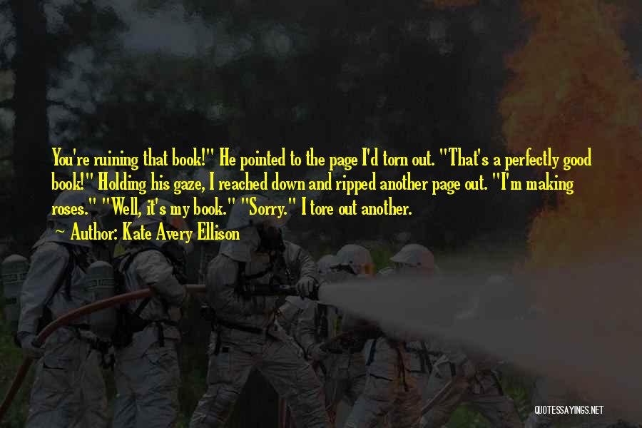 Kate Avery Ellison Quotes: You're Ruining That Book! He Pointed To The Page I'd Torn Out. That's A Perfectly Good Book! Holding His Gaze,