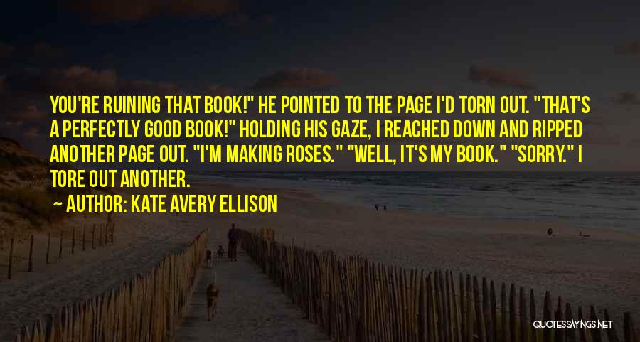 Kate Avery Ellison Quotes: You're Ruining That Book! He Pointed To The Page I'd Torn Out. That's A Perfectly Good Book! Holding His Gaze,