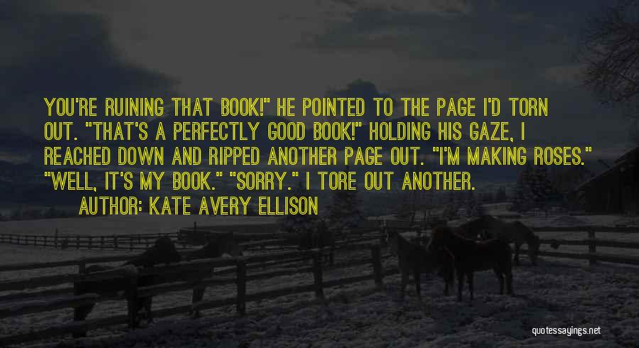 Kate Avery Ellison Quotes: You're Ruining That Book! He Pointed To The Page I'd Torn Out. That's A Perfectly Good Book! Holding His Gaze,