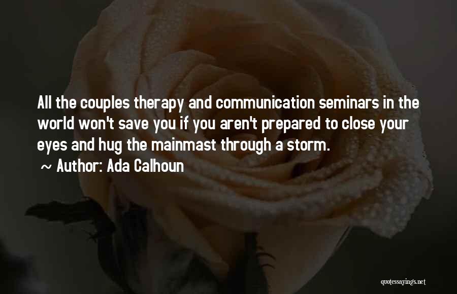 Ada Calhoun Quotes: All The Couples Therapy And Communication Seminars In The World Won't Save You If You Aren't Prepared To Close Your