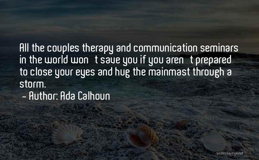 Ada Calhoun Quotes: All The Couples Therapy And Communication Seminars In The World Won't Save You If You Aren't Prepared To Close Your