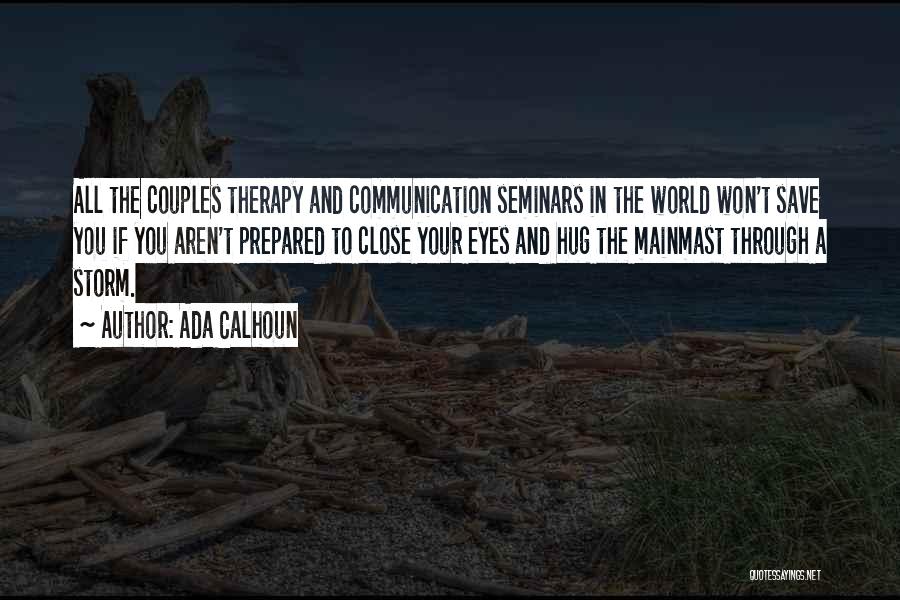 Ada Calhoun Quotes: All The Couples Therapy And Communication Seminars In The World Won't Save You If You Aren't Prepared To Close Your