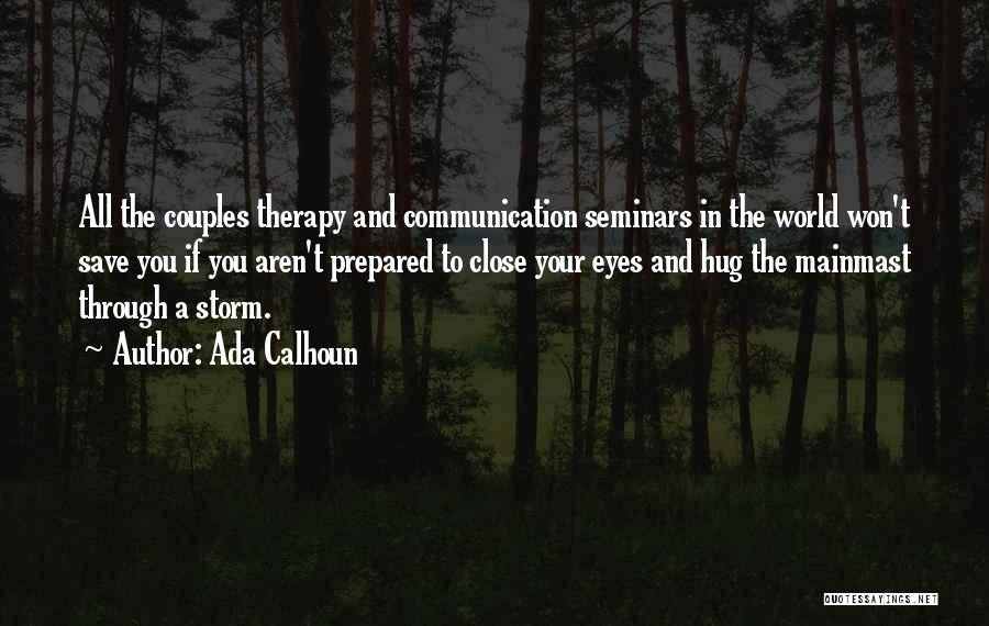 Ada Calhoun Quotes: All The Couples Therapy And Communication Seminars In The World Won't Save You If You Aren't Prepared To Close Your