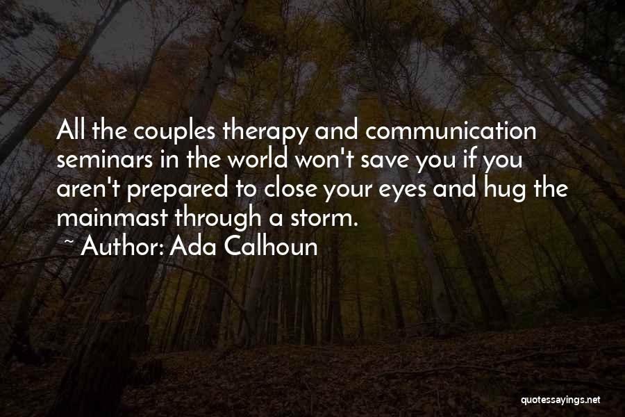 Ada Calhoun Quotes: All The Couples Therapy And Communication Seminars In The World Won't Save You If You Aren't Prepared To Close Your