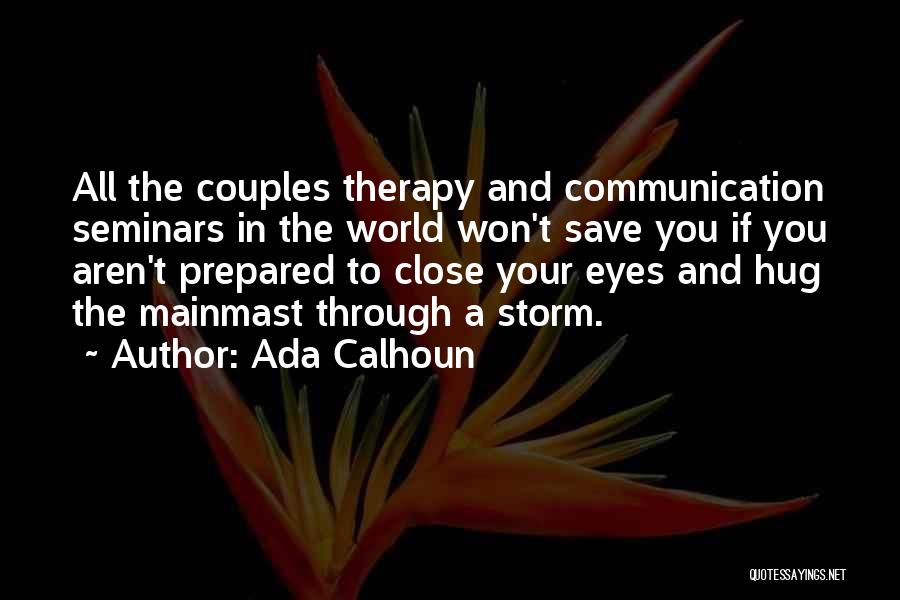 Ada Calhoun Quotes: All The Couples Therapy And Communication Seminars In The World Won't Save You If You Aren't Prepared To Close Your