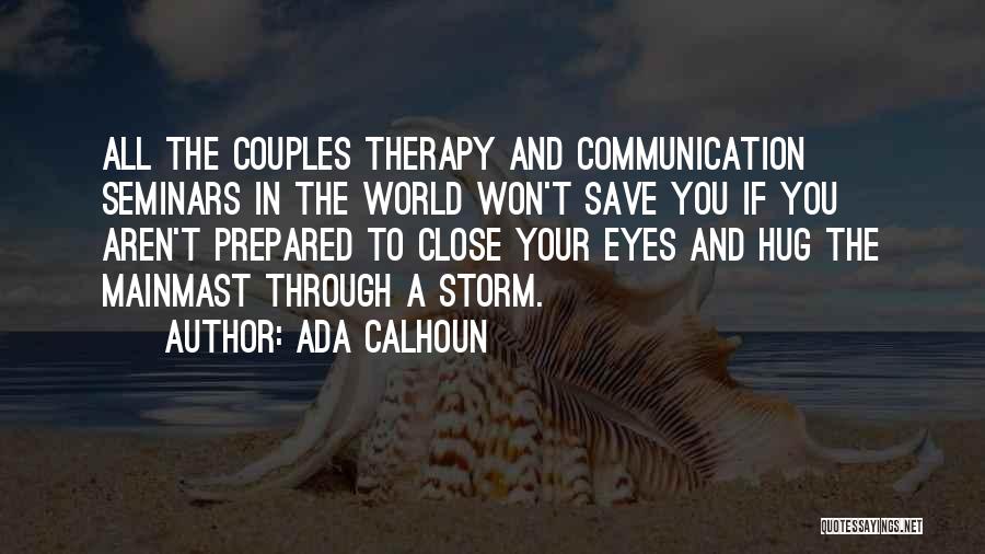 Ada Calhoun Quotes: All The Couples Therapy And Communication Seminars In The World Won't Save You If You Aren't Prepared To Close Your