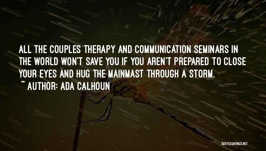 Ada Calhoun Quotes: All The Couples Therapy And Communication Seminars In The World Won't Save You If You Aren't Prepared To Close Your