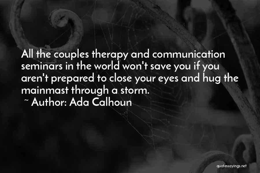 Ada Calhoun Quotes: All The Couples Therapy And Communication Seminars In The World Won't Save You If You Aren't Prepared To Close Your