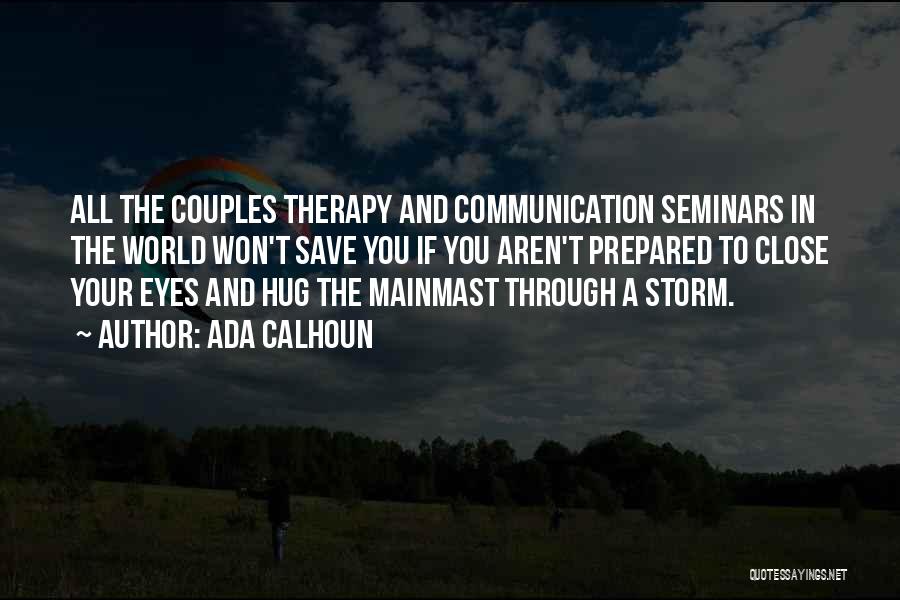 Ada Calhoun Quotes: All The Couples Therapy And Communication Seminars In The World Won't Save You If You Aren't Prepared To Close Your