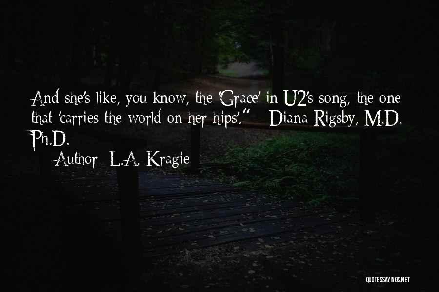 L.A. Kragie Quotes: And She's Like, You Know, The 'grace' In U2's Song, The One That 'carries The World On Her Hips'. -