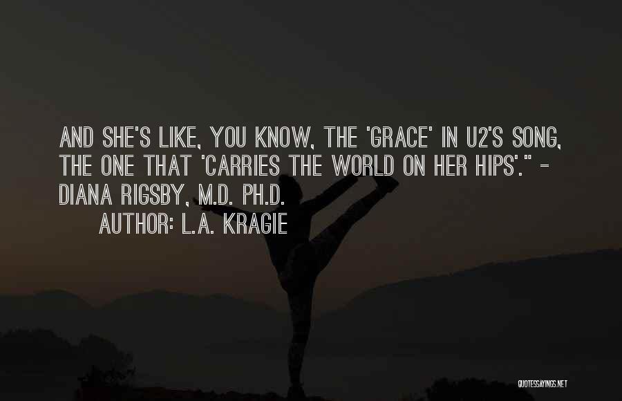 L.A. Kragie Quotes: And She's Like, You Know, The 'grace' In U2's Song, The One That 'carries The World On Her Hips'. -