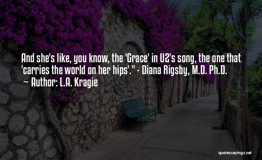 L.A. Kragie Quotes: And She's Like, You Know, The 'grace' In U2's Song, The One That 'carries The World On Her Hips'. -