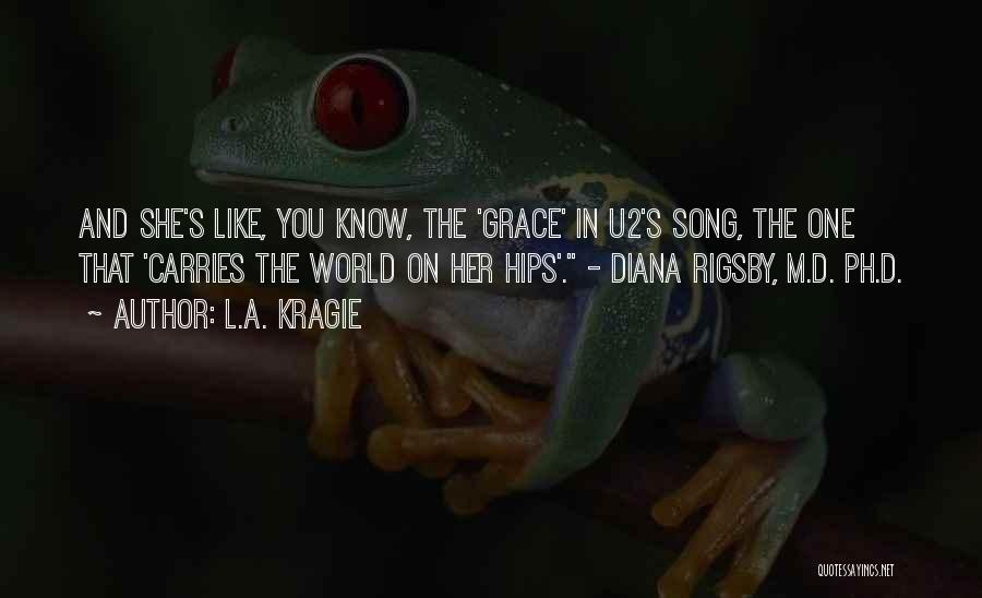 L.A. Kragie Quotes: And She's Like, You Know, The 'grace' In U2's Song, The One That 'carries The World On Her Hips'. -