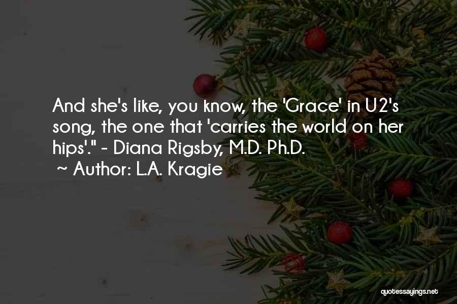 L.A. Kragie Quotes: And She's Like, You Know, The 'grace' In U2's Song, The One That 'carries The World On Her Hips'. -