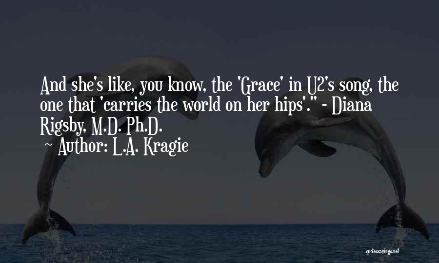 L.A. Kragie Quotes: And She's Like, You Know, The 'grace' In U2's Song, The One That 'carries The World On Her Hips'. -