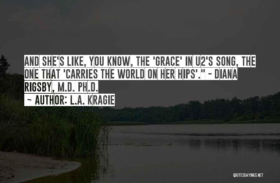 L.A. Kragie Quotes: And She's Like, You Know, The 'grace' In U2's Song, The One That 'carries The World On Her Hips'. -