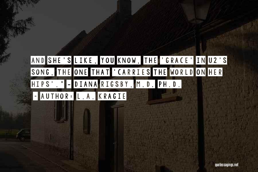 L.A. Kragie Quotes: And She's Like, You Know, The 'grace' In U2's Song, The One That 'carries The World On Her Hips'. -