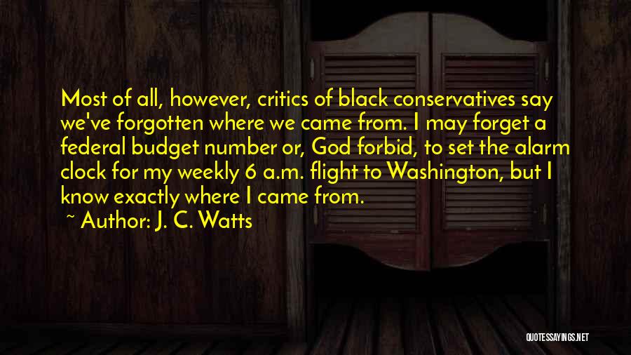 J. C. Watts Quotes: Most Of All, However, Critics Of Black Conservatives Say We've Forgotten Where We Came From. I May Forget A Federal